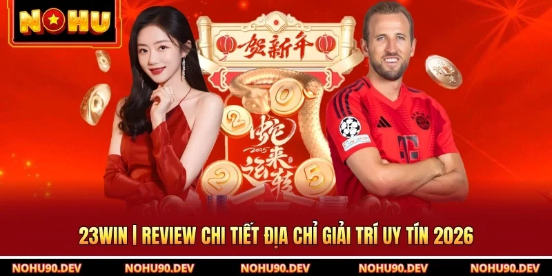 23WIN | Review Chi Tiết Địa Chỉ Giải Trí Uy Tín 2026