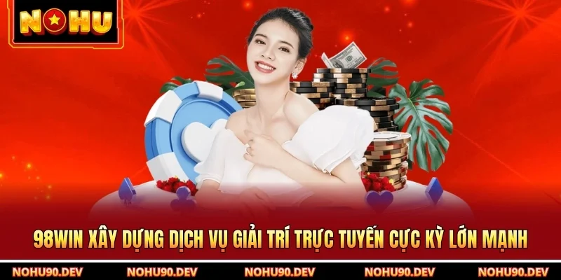 98win Xây Dựng Dịch Vụ Giải Trí Trực Tuyến Cực Kỳ Lớn Mạnh