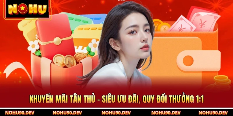 Khuyến Mãi Tân Thủ - Siêu Ưu Đãi, Quy Đổi Thưởng 1:1